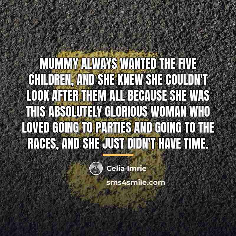 “Mummy always wanted the five children, and she knew she…” quote by Celia Imrie