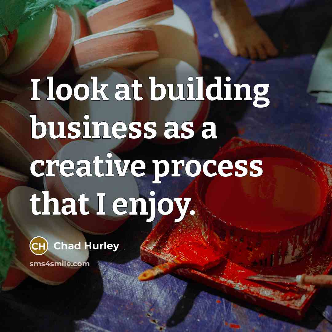 “I look at building business as a creative process that…” quote by Chad Hurley