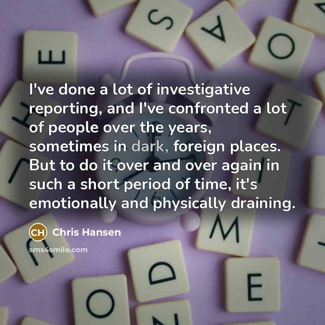 “I've done a lot of investigative reporting, and I've confronted…” quote by Chris Hansen