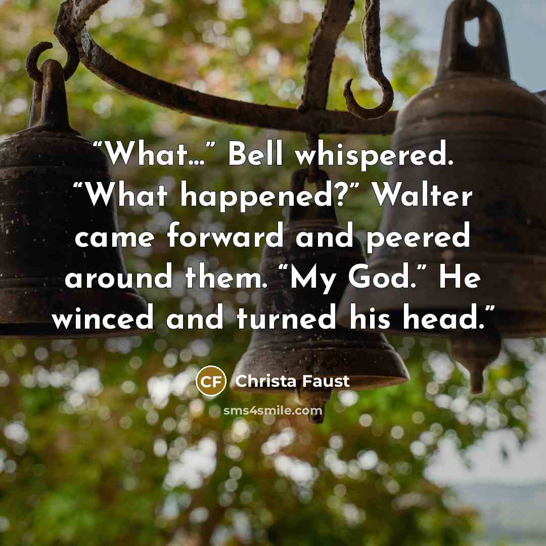 “What...” Bell whispered. “What happened?” Walter came forward and peered around them. “My God.” He winced and turned his head.” quote by Christa Faust