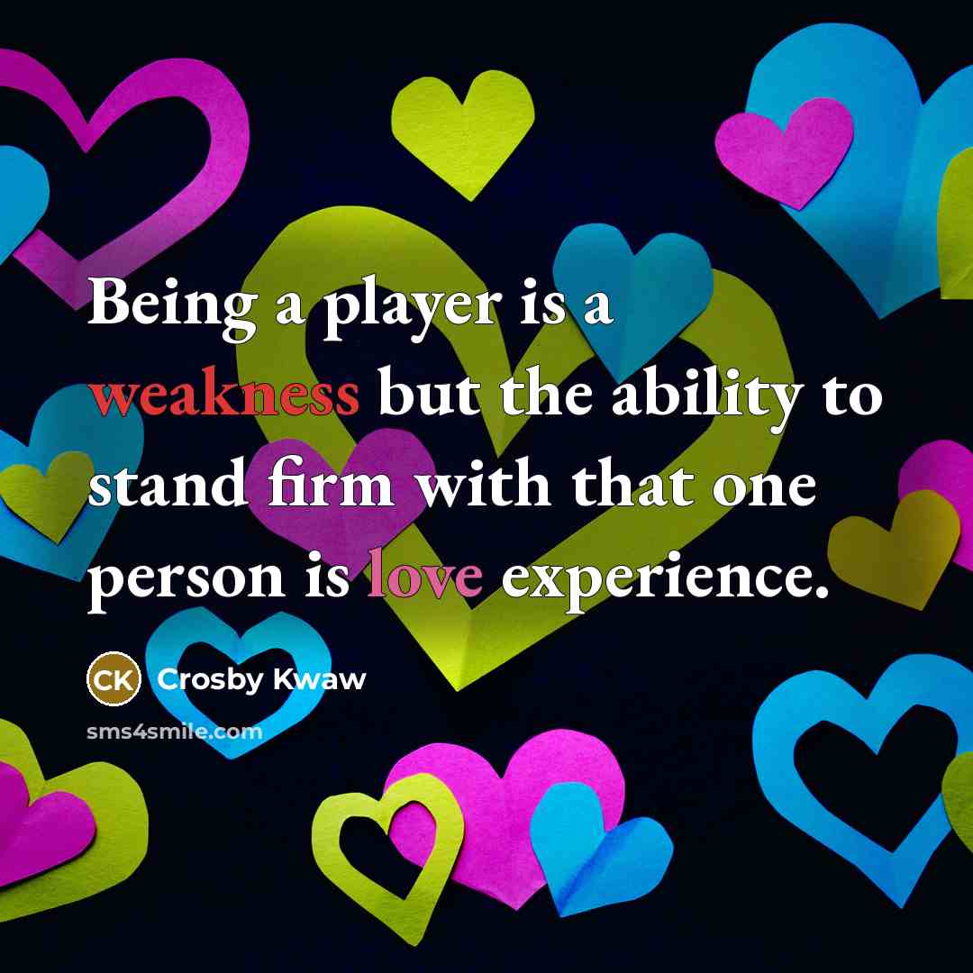 “Being a player is a weakness but the ability to stand firm with that one person is love experience.” quote by Crosby Kwaw
