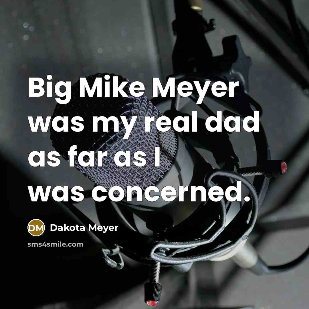 “Big Mike Meyer was my real dad as far as…” quote by Dakota Meyer