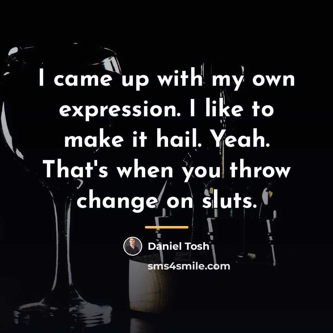 “I came up with my own expression. I like to…” quote by Daniel Tosh