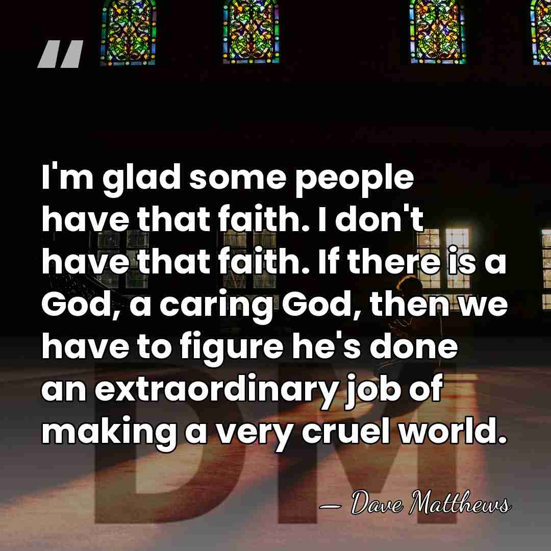 I'm glad some people have that faith. I don't have that faith.&hellip; - Dave Matthews