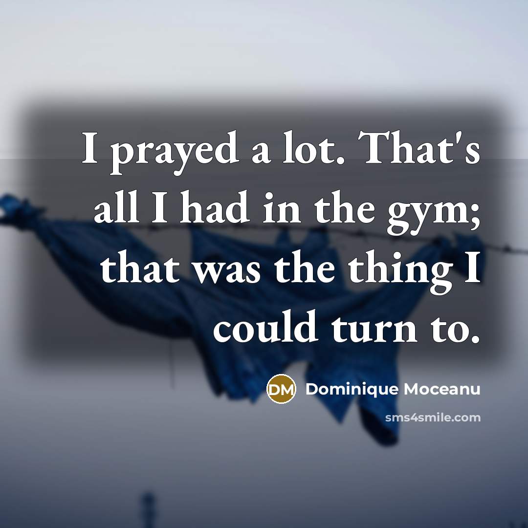 “I prayed a lot. That's all I had in the…” quote by Dominique Moceanu