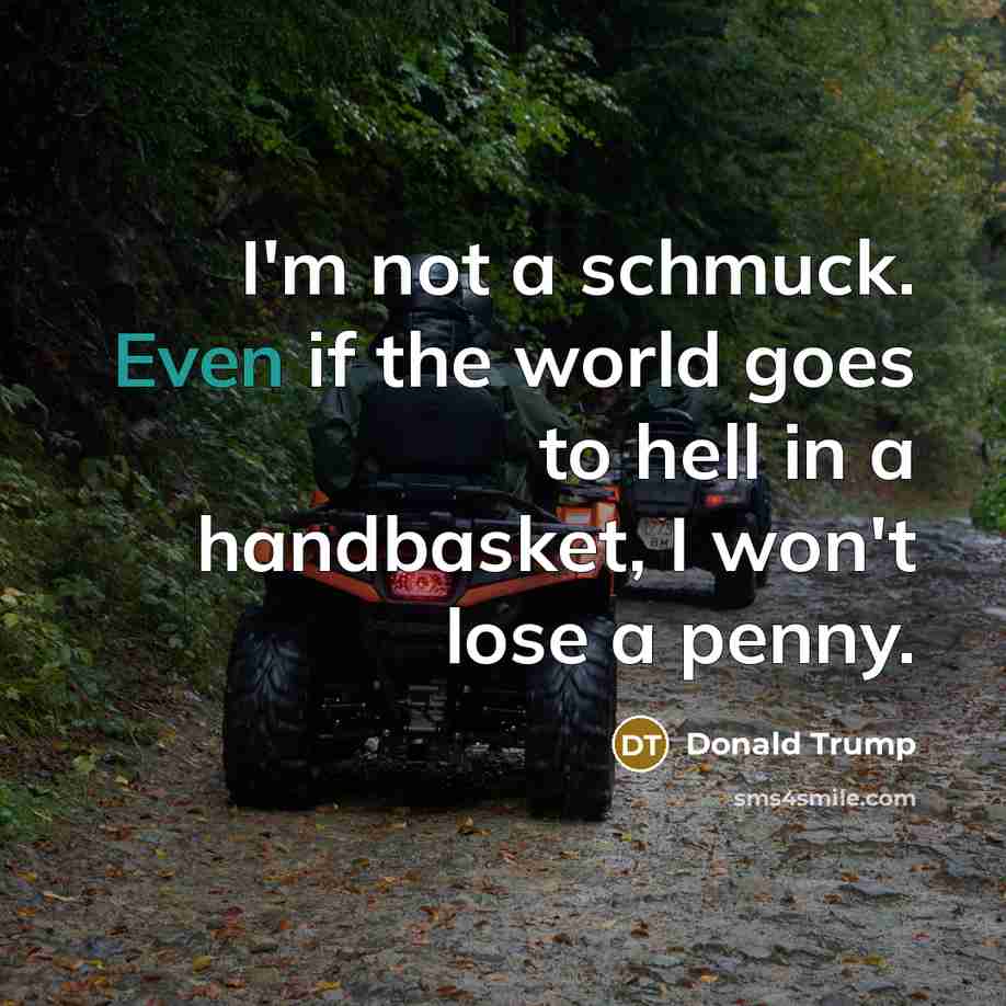 “I'm not a schmuck. Even if the world goes to…” quote by Donald Trump