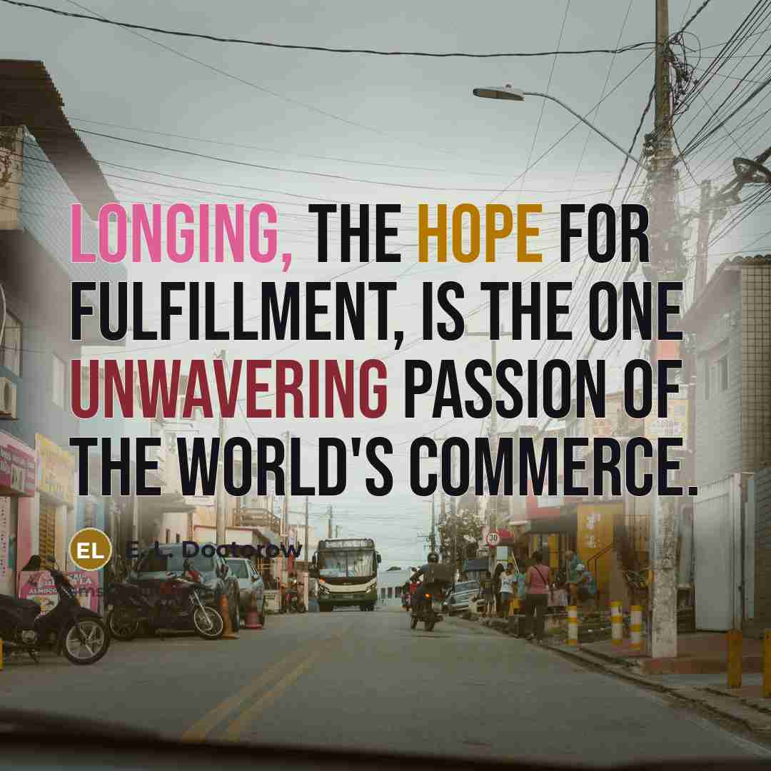 “Longing, the hope for fulfillment, is the one unwavering passion…” quote by E. L. Doctorow