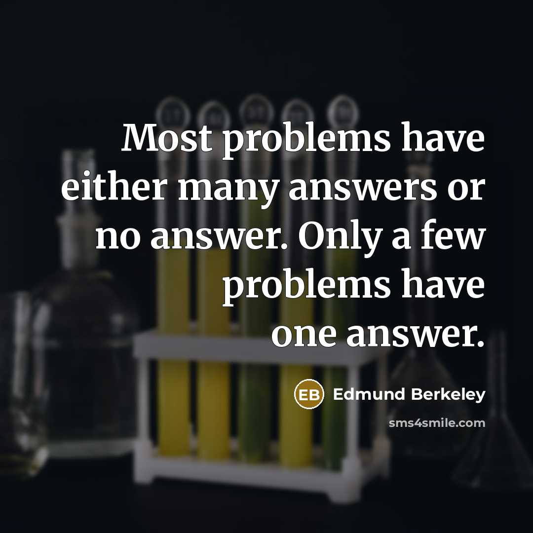 “Most problems have either many answers or no answer. Only a few problems have one answer.” quote by Edmund Berkeley