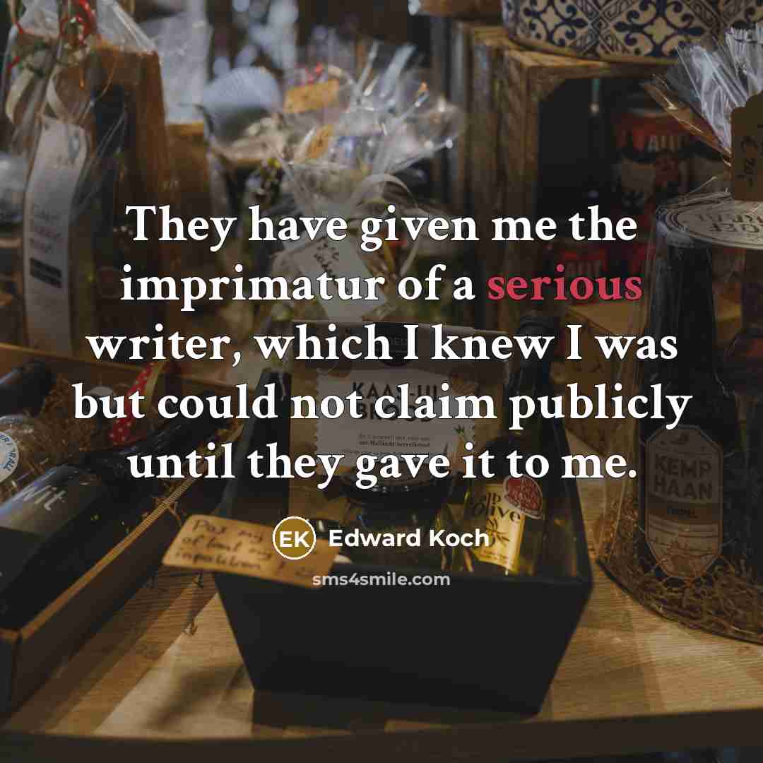 “They have given me the imprimatur of a serious writer,…” quote by Edward Koch