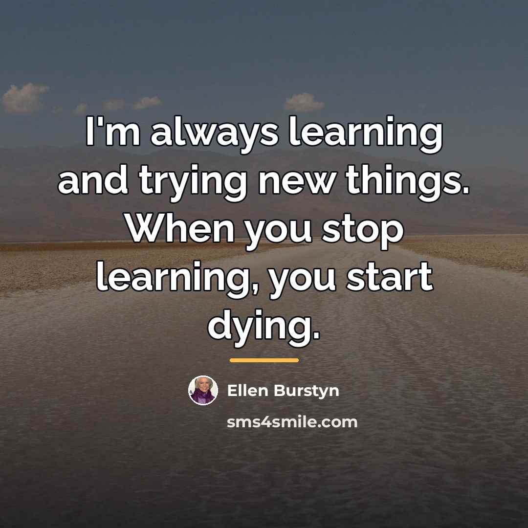 “I'm always learning and trying new things. When you stop…” quote by Ellen Burstyn