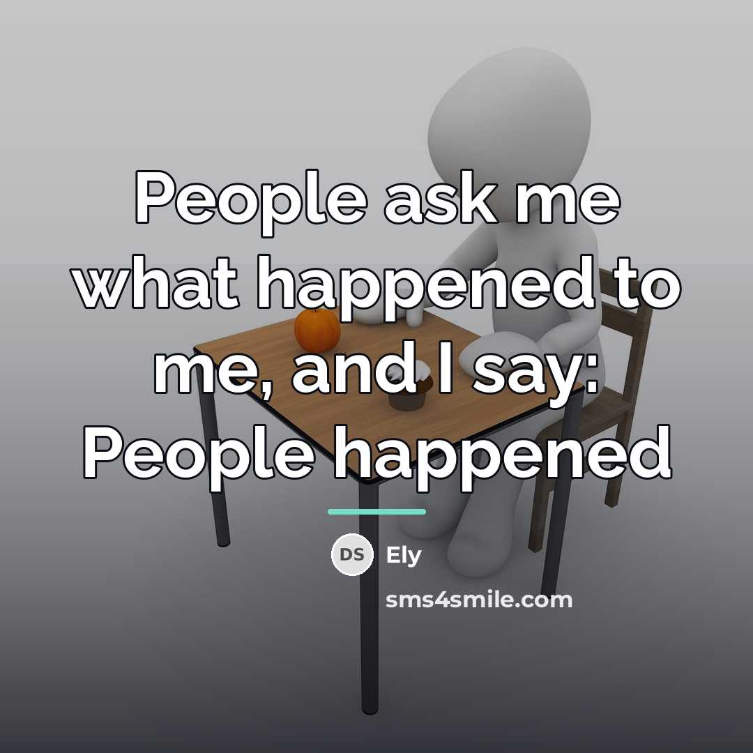 “People ask me what happened to me, and I say:…” quote by Ely