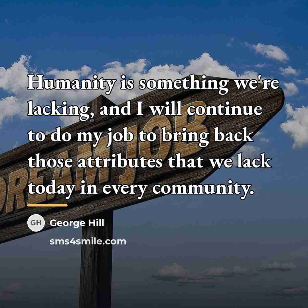 “Humanity is something we're lacking, and I will continue to…” quote by George Hill