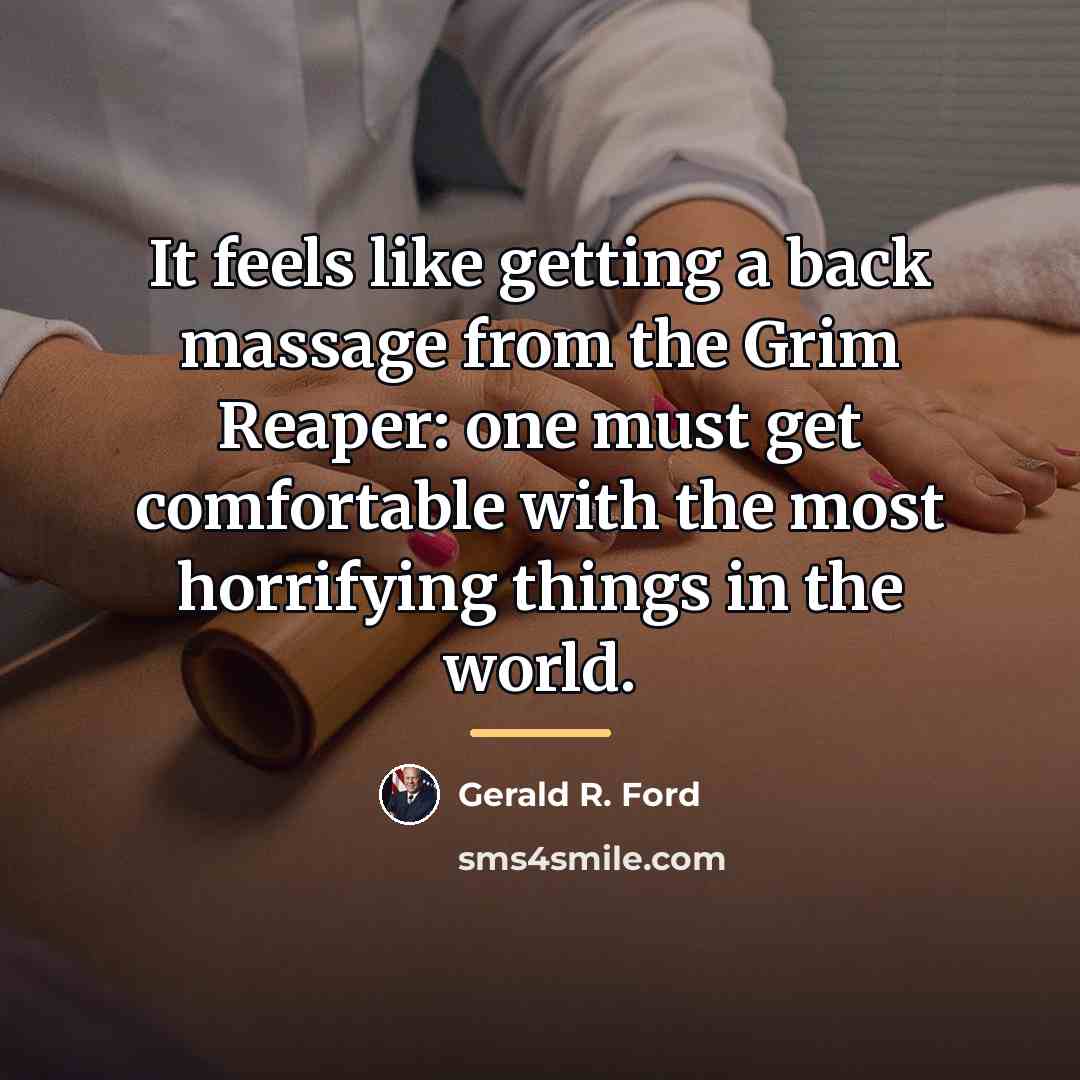 “It feels like getting a back massage from the Grim…” quote by Gerald R. Ford