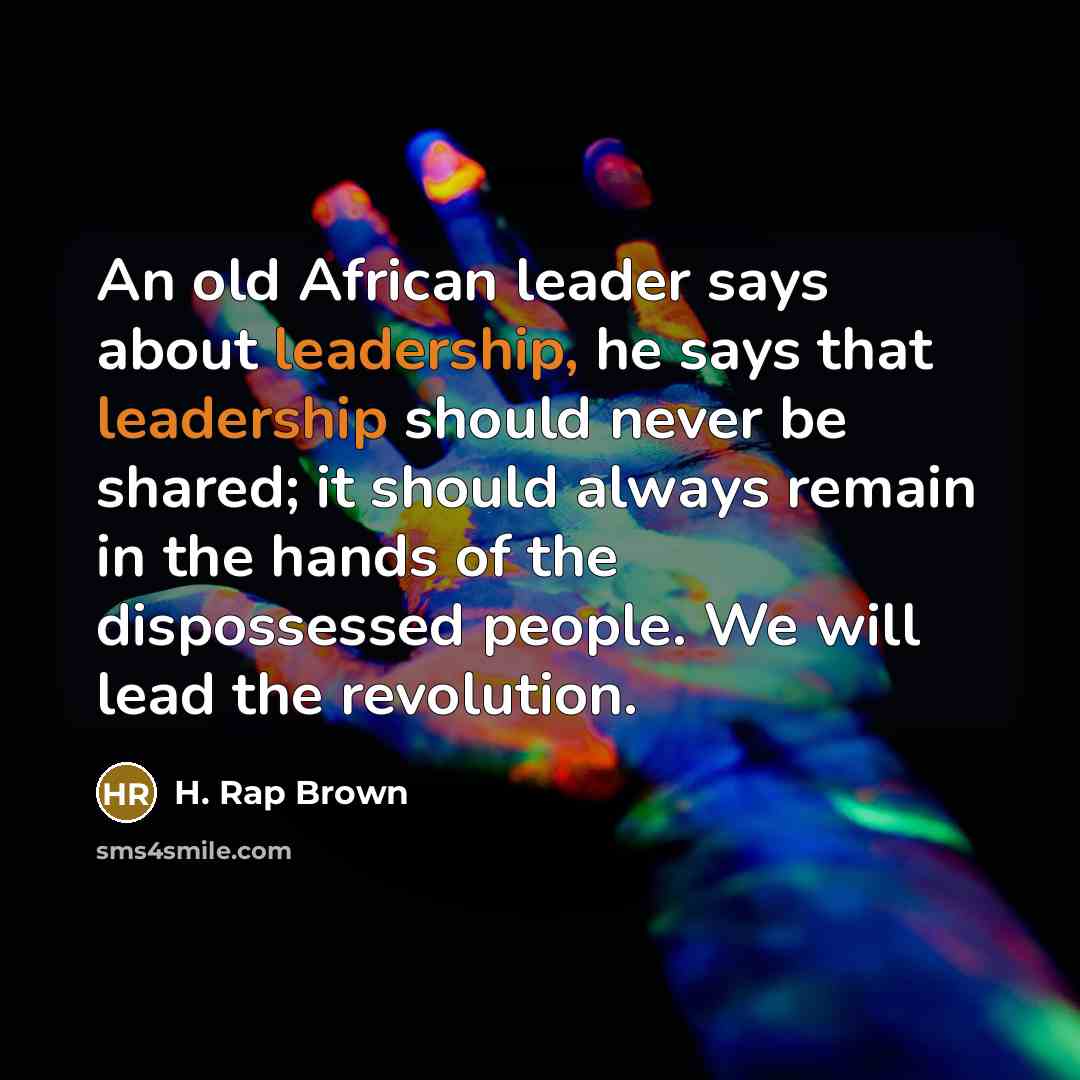 “An old African leader says about leadership, he says that…” quote by H. Rap Brown