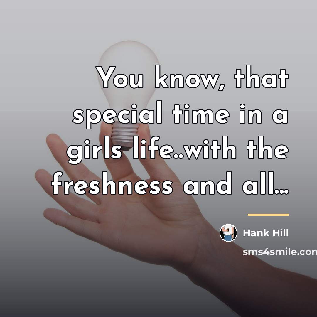 “You know, that special time in a girls life..with the…” quote by Hank Hill
