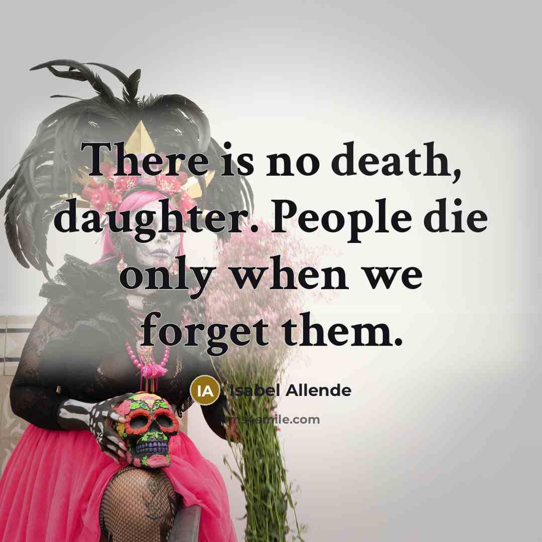 “There is no death, daughter. People die only when we…” quote by Isabel Allende