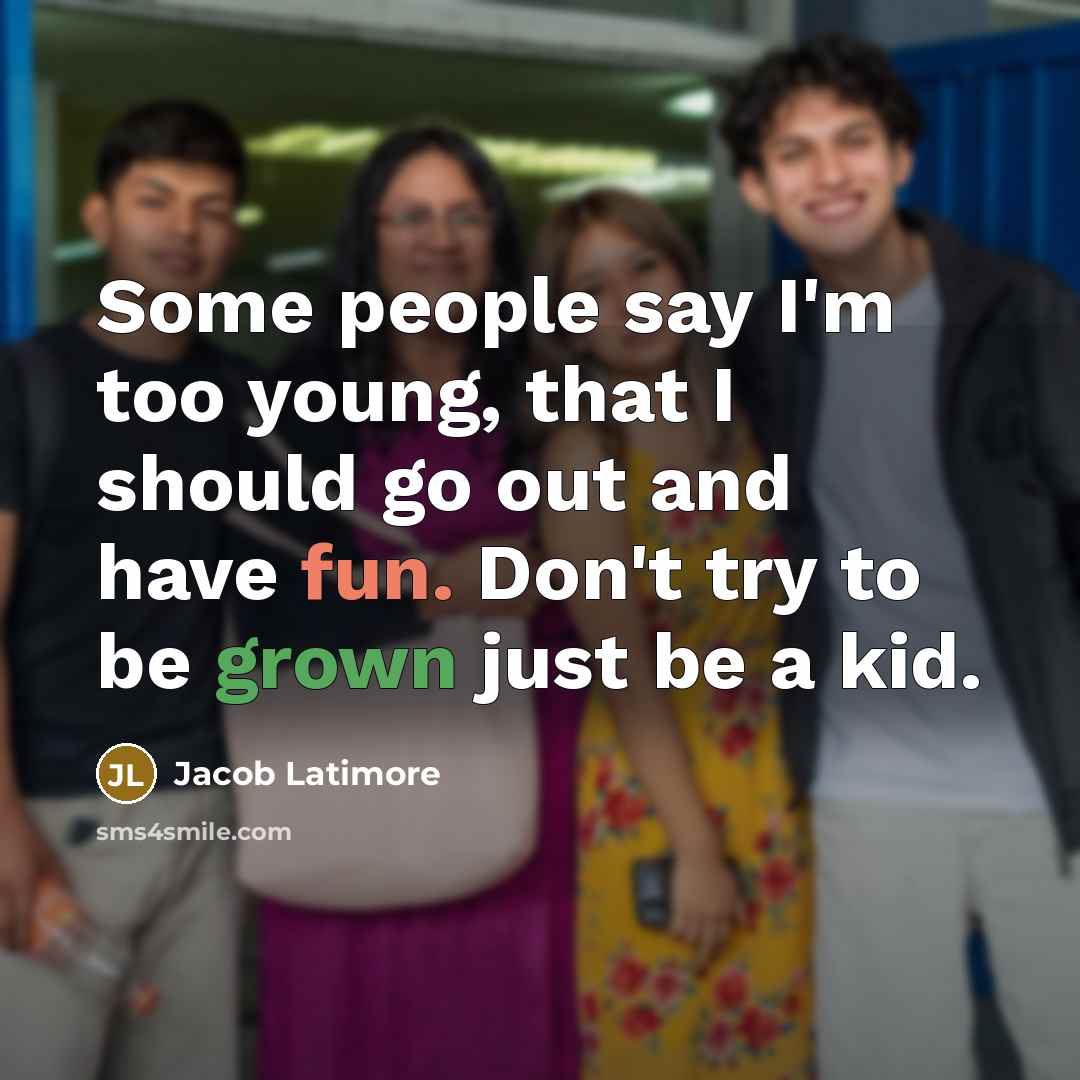 “Some people say I'm too young, that I should go out and have fun. Don't try to be grown just be a kid.” quote by Jacob Latimore