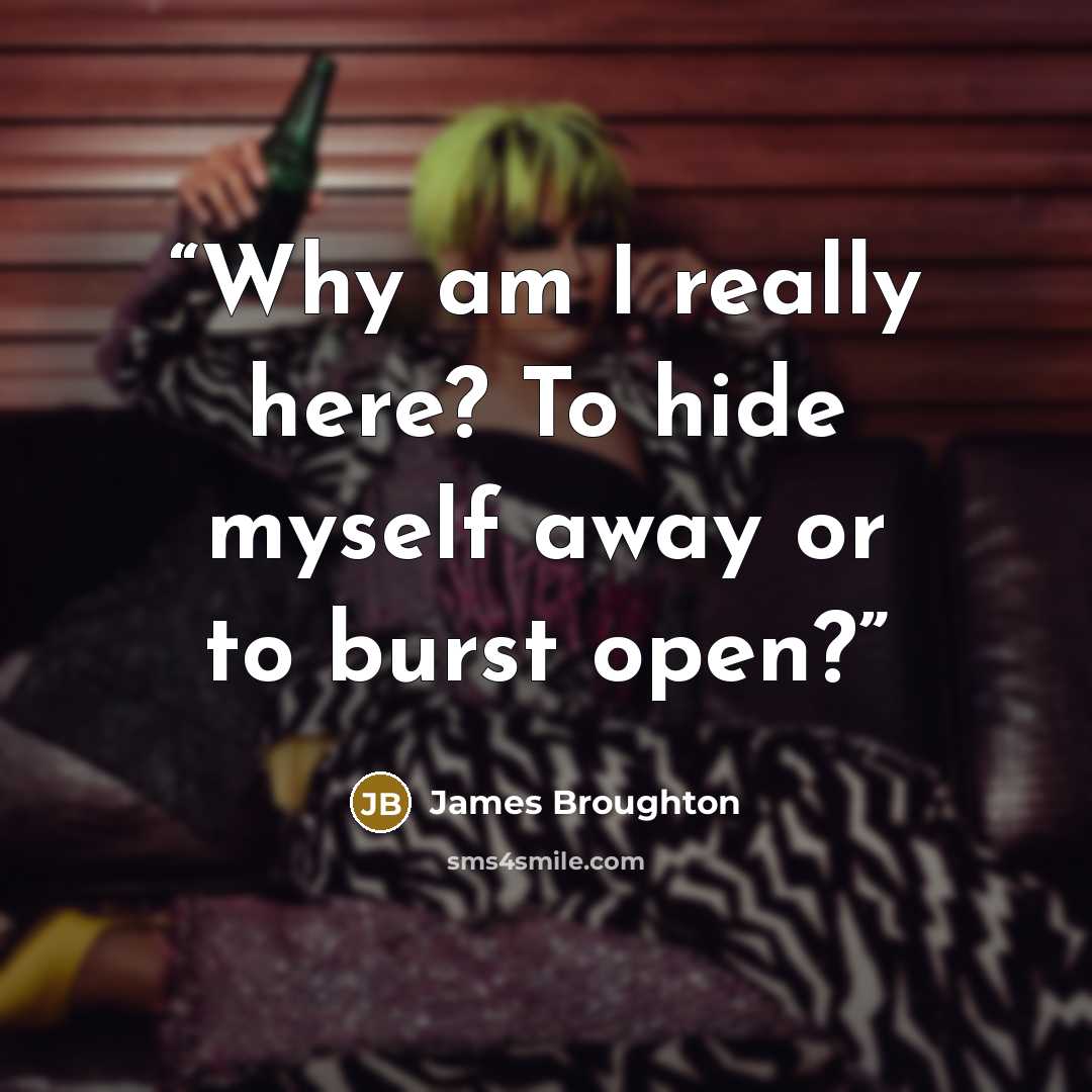 “Why am I really here? To hide myself away or to burst open?” quote by James Broughton