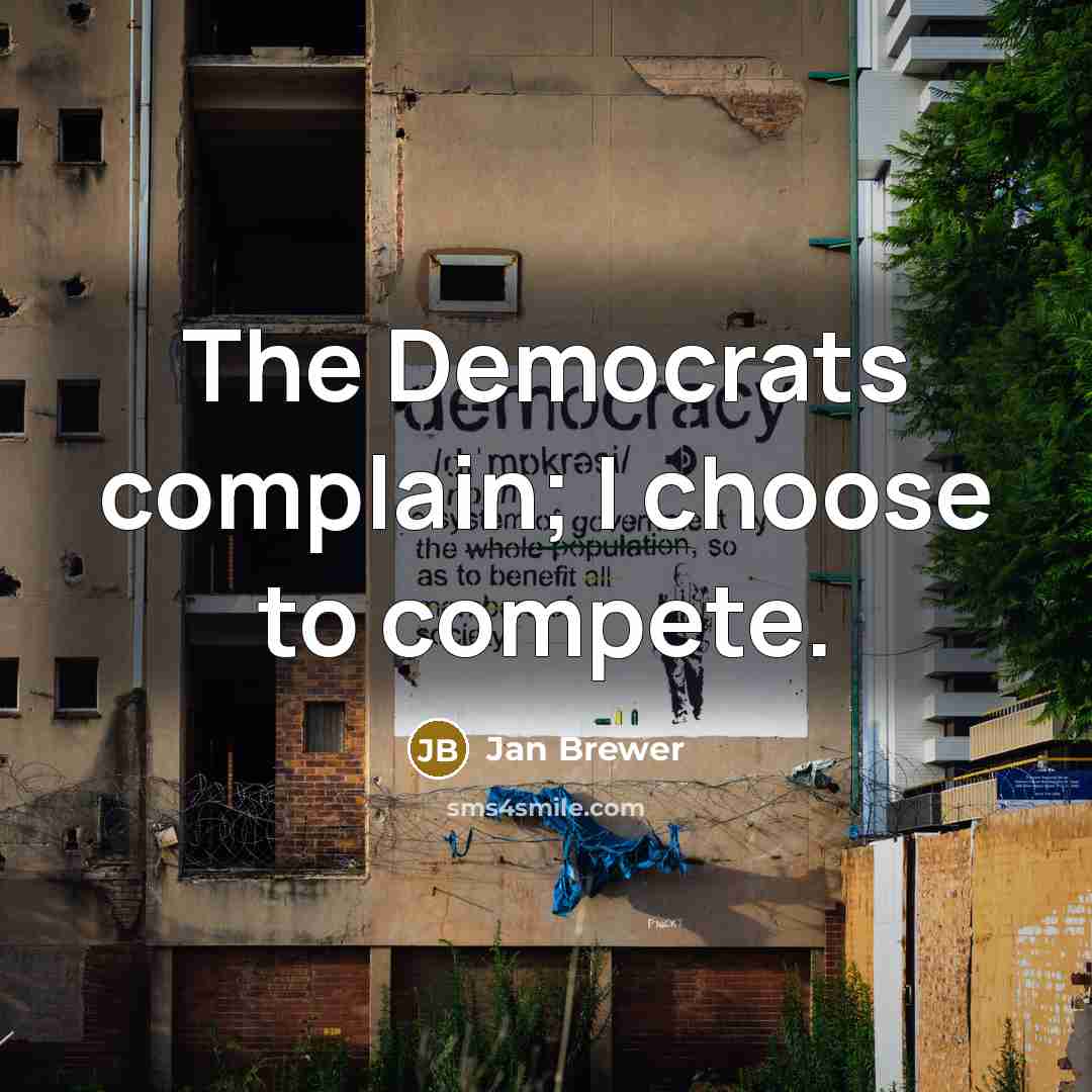 “The Democrats complain; I choose to compete.” quote by Jan Brewer