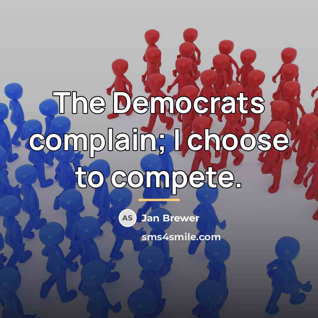 “The Democrats complain; I choose to compete.…” quote by Jan Brewer