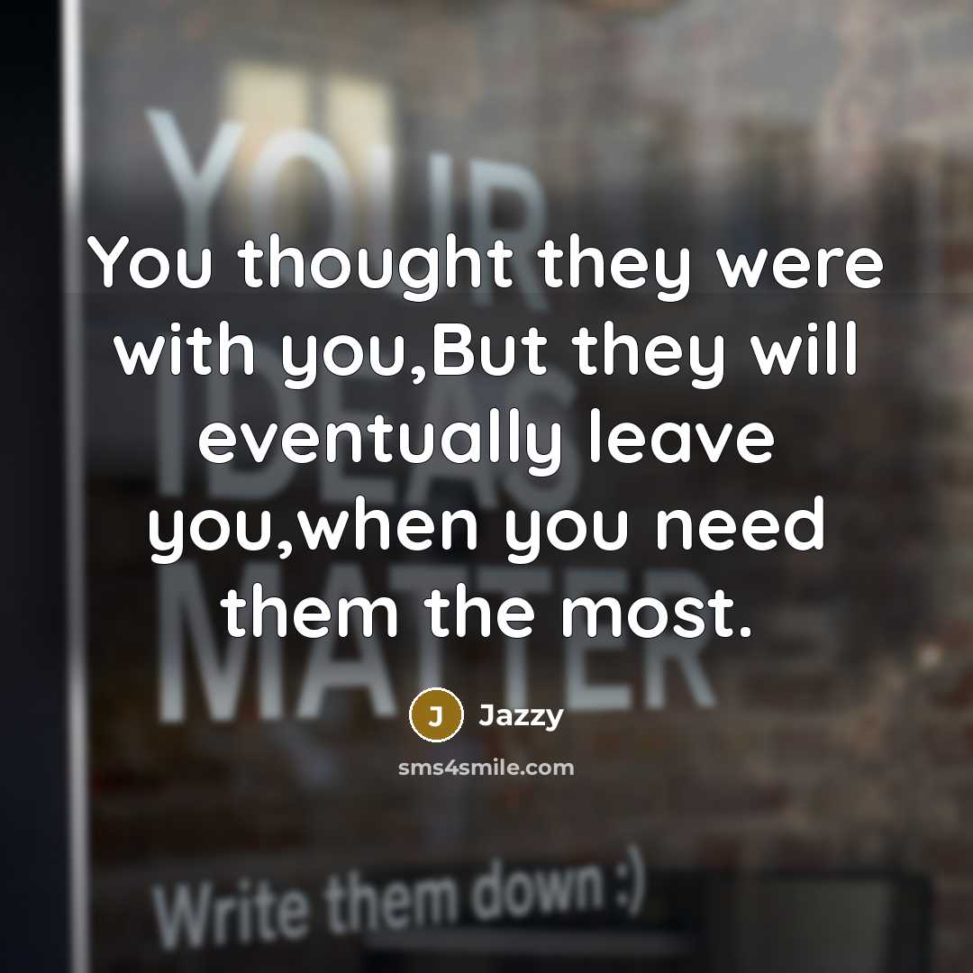 “You thought they were with you,But they will eventually leave…” quote by Jazzy