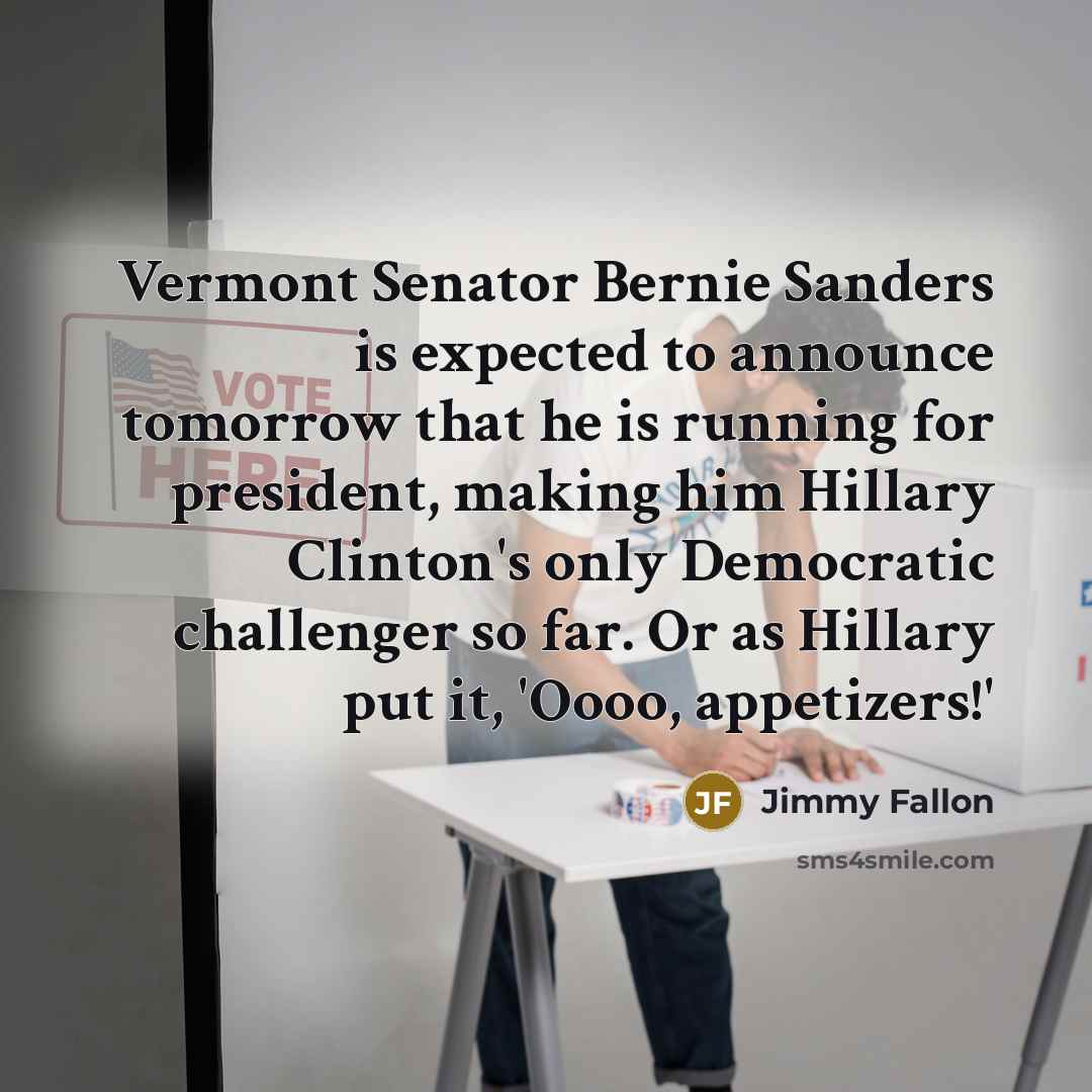 “Vermont Senator Bernie Sanders is expected to announce tomorrow that…” quote by Jimmy Fallon