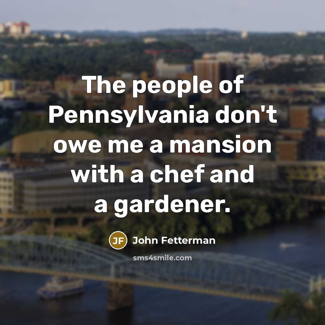 “The people of Pennsylvania don't owe me a mansion with…” quote by John Fetterman
