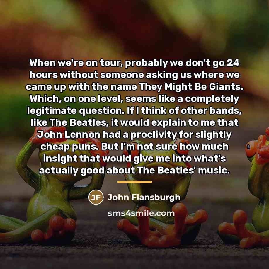 “When we're on tour, probably we don't go 24 hours…” quote by John Flansburgh