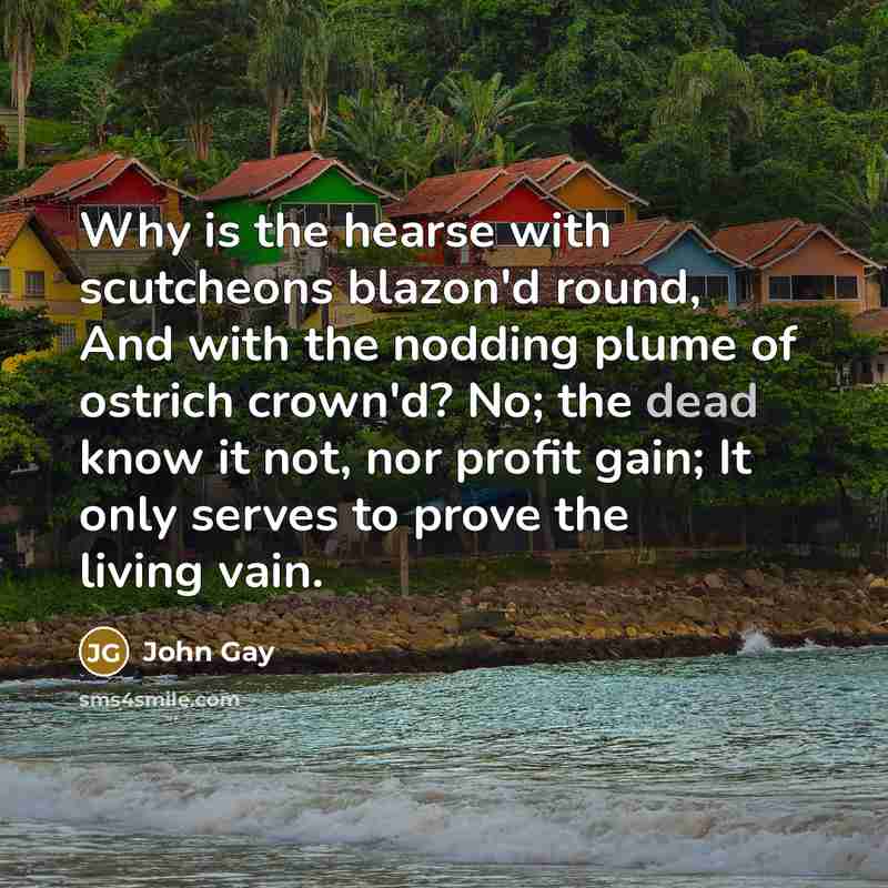 “Why is the hearse with scutcheons blazon'd round, And with…” quote by John Gay
