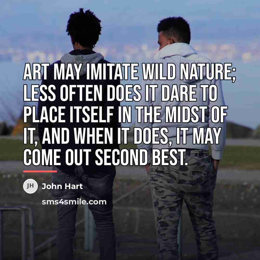 “Art may imitate wild nature; less often does it dare…” quote by John Hart