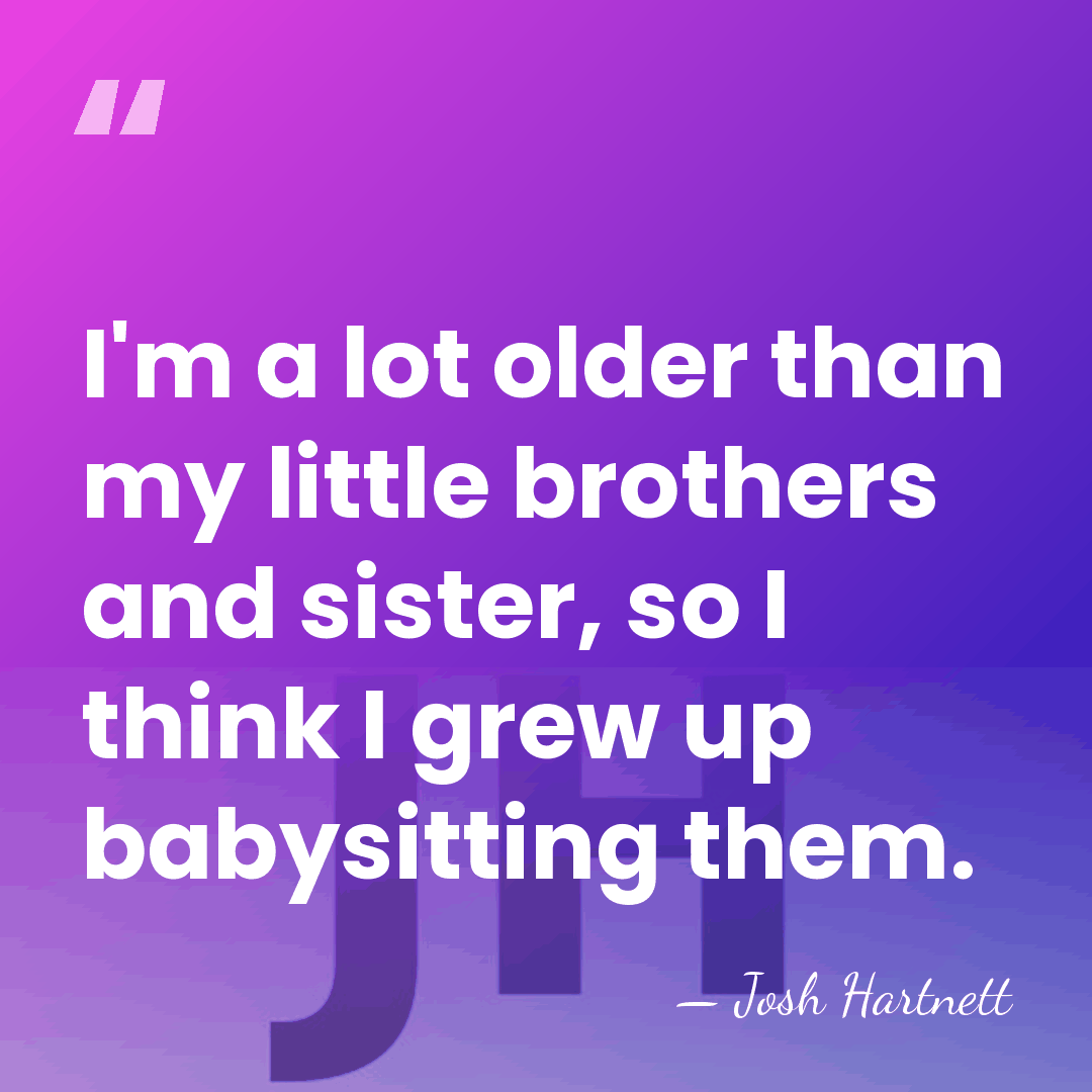 I'm a lot older than my little brothers and sister, so I&hellip; - Josh Hartnett