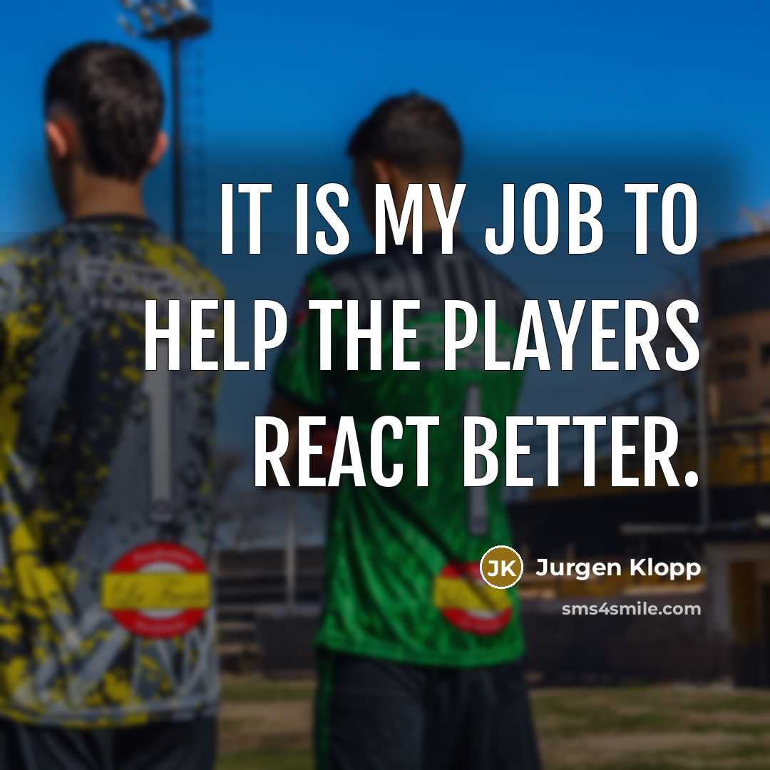 “It is my job to help the players react better.…” quote by Jurgen Klopp