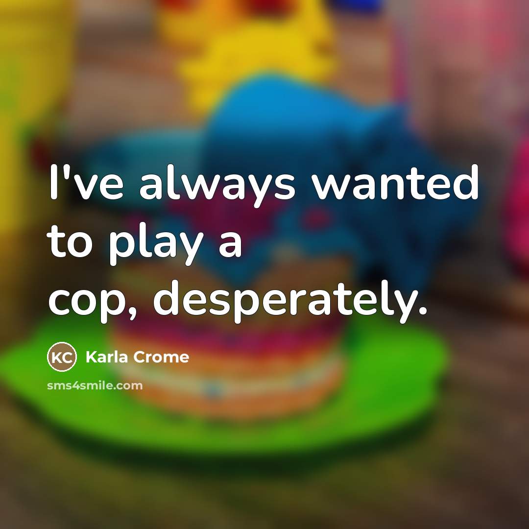 “I've always wanted to play a cop, desperately.…” quote by Karla Crome