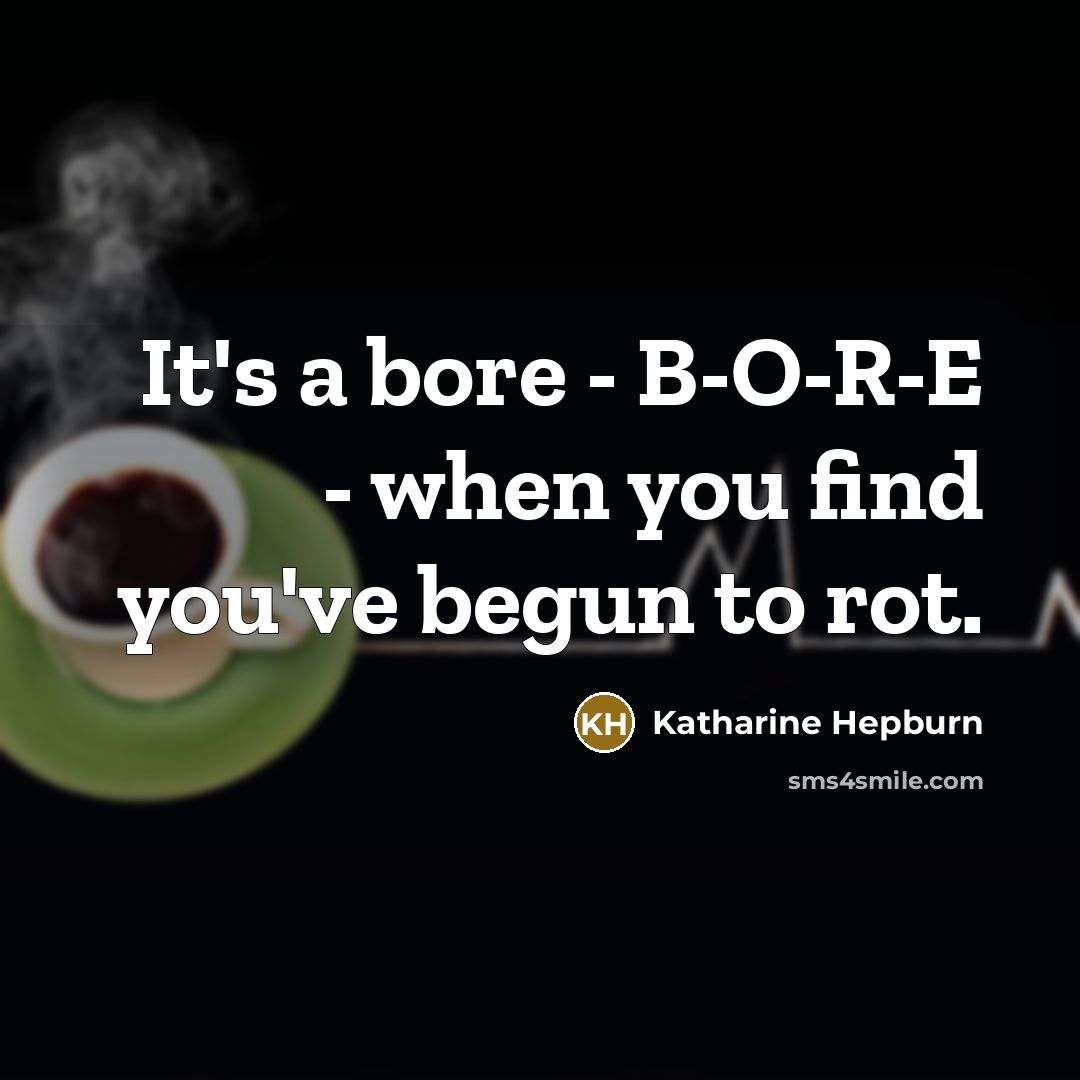 “It's a bore - B-O-R-E - when you find you've begun to rot.” quote by Katharine Hepburn