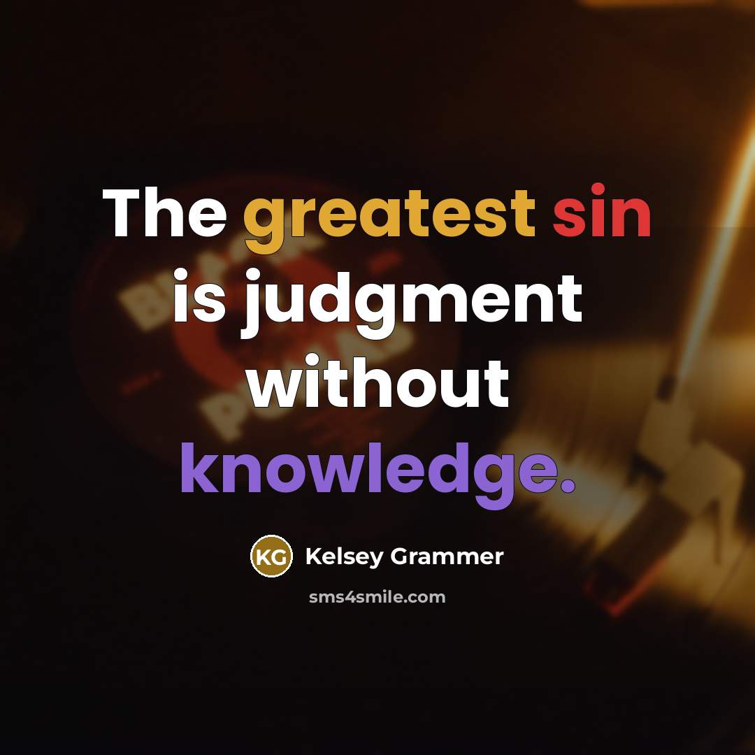 “The greatest sin is judgment without knowledge.” quote by Kelsey Grammer