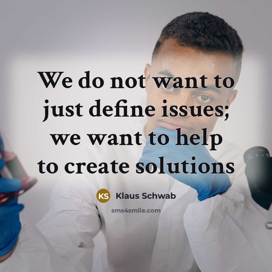 “We do not want to just define issues; we want…” quote by Klaus Schwab