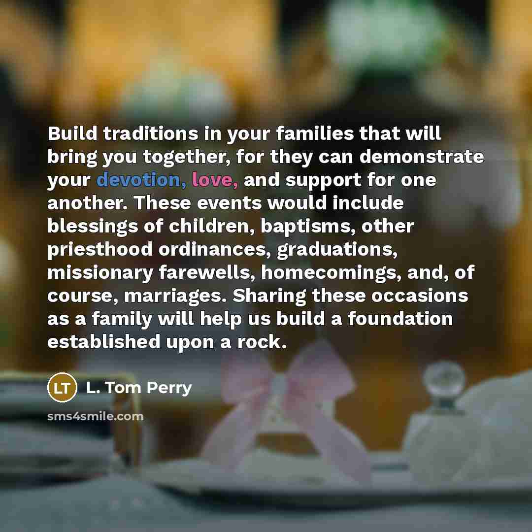 “Build traditions in your families that will bring you together,…” quote by L. Tom Perry