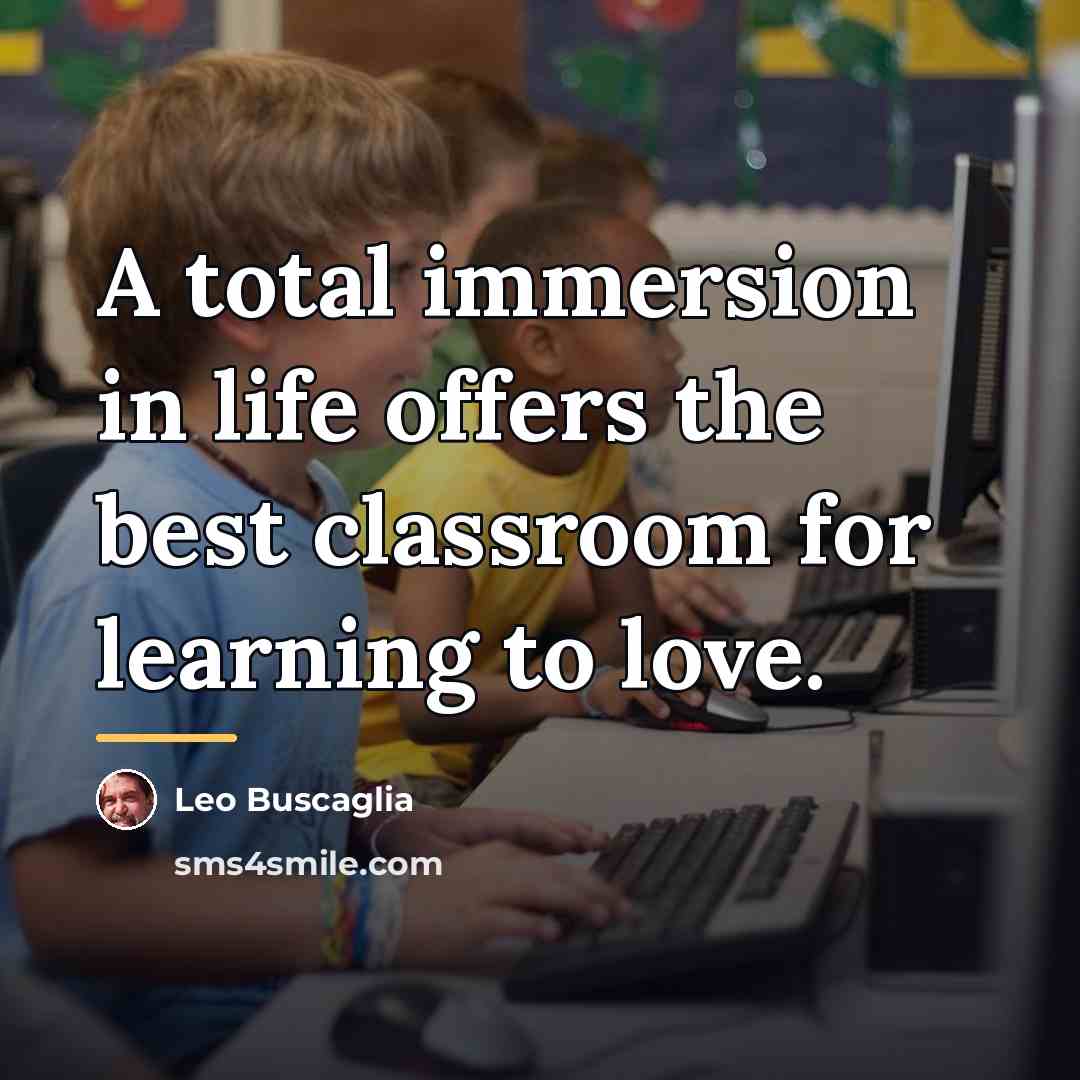 “A total immersion in life offers the best classroom for…” quote by Leo Buscaglia