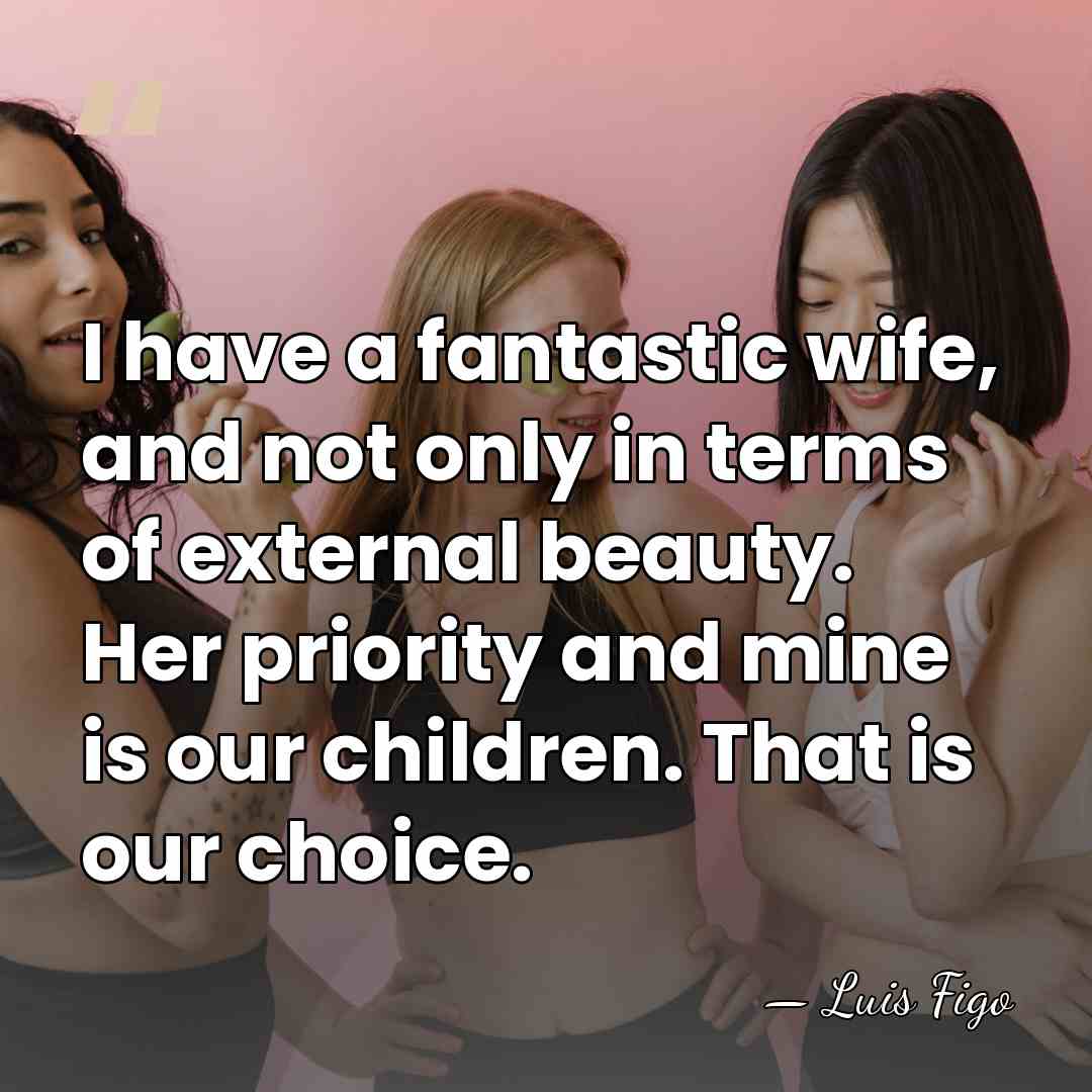 I have a fantastic wife, and not only in terms of external&hellip; - Luis Figo