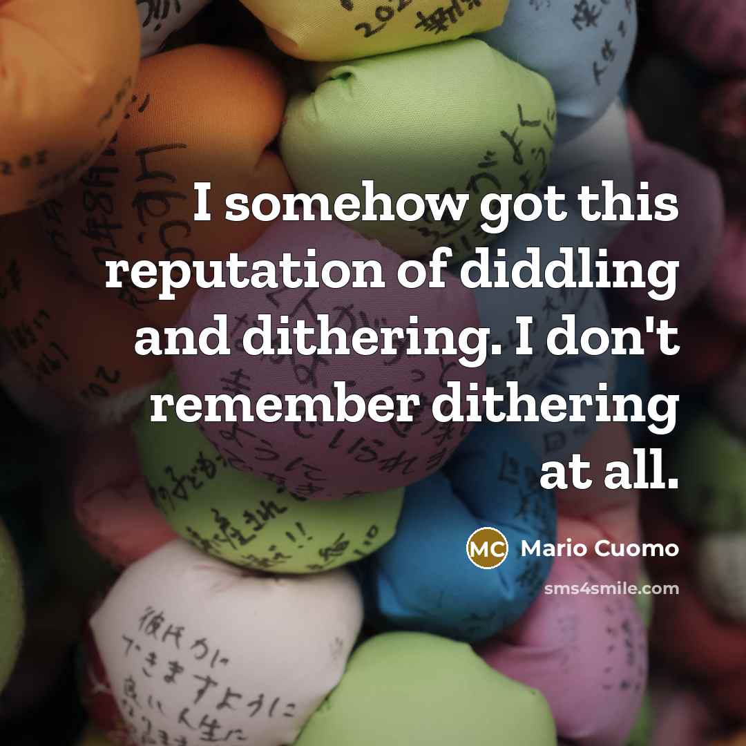 “I somehow got this reputation of diddling and dithering. I…” quote by Mario Cuomo