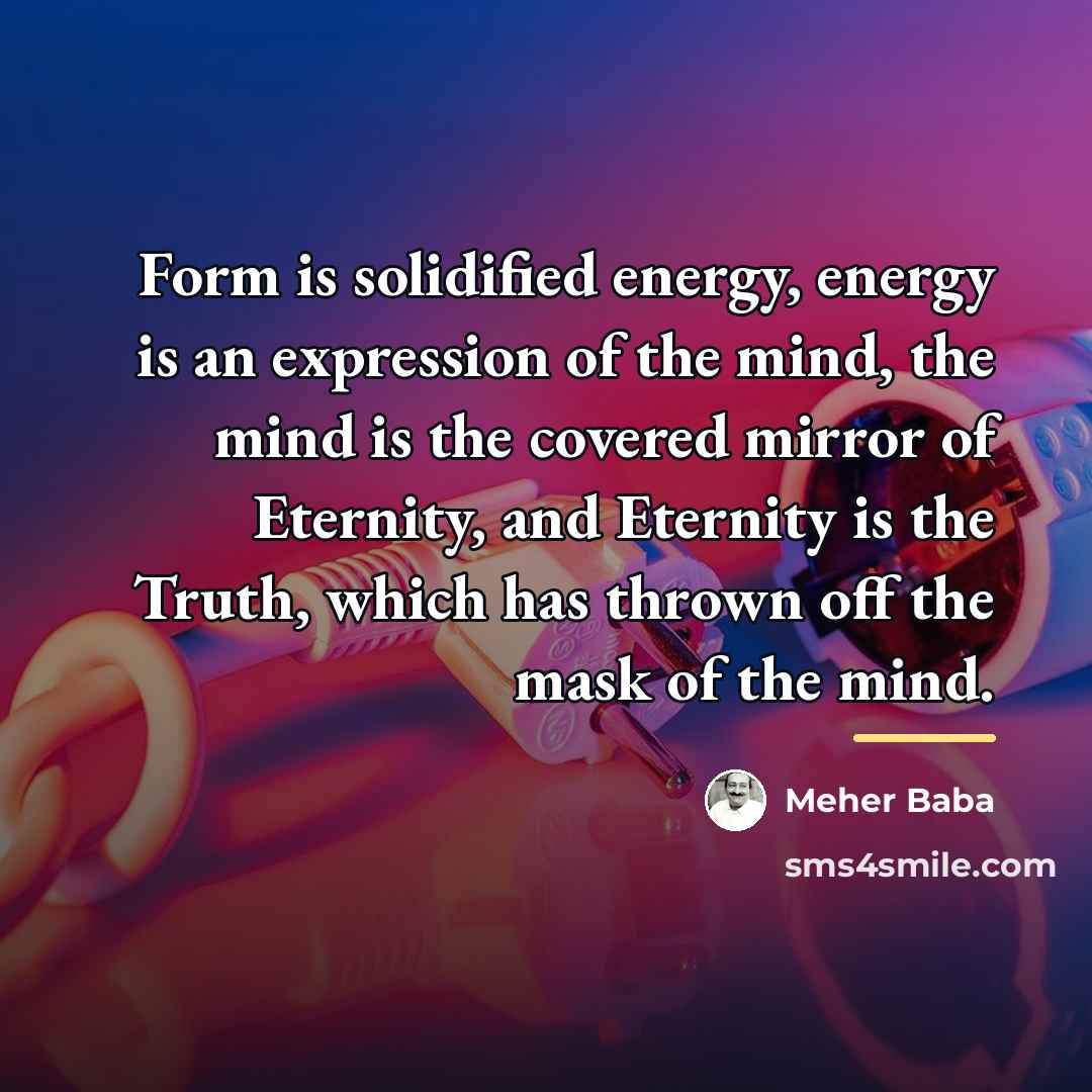 “Form is solidified energy, energy is an expression of the…” quote by Meher Baba