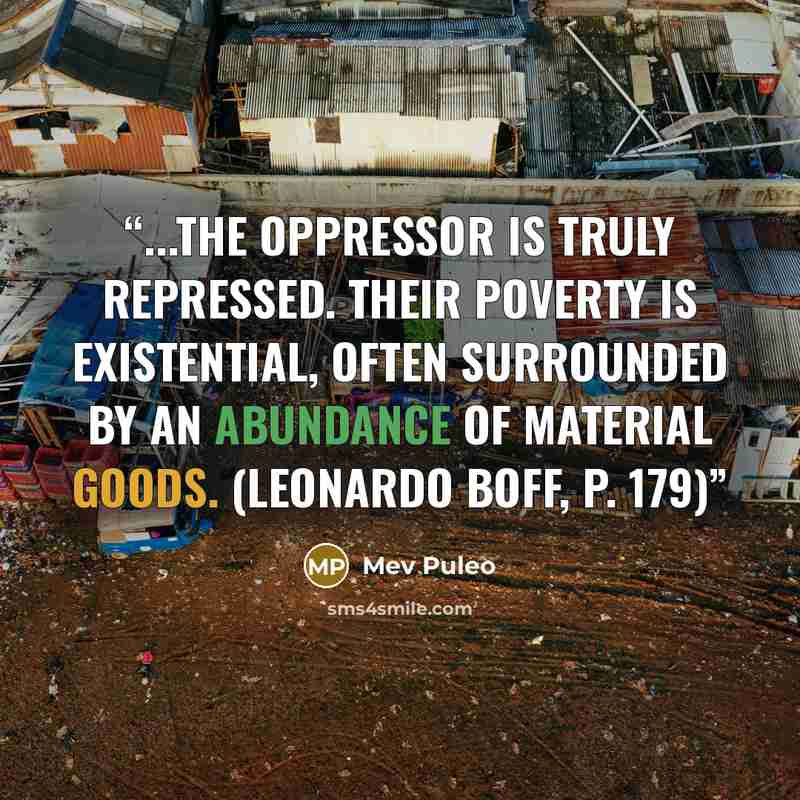 “...the oppressor is truly repressed. Their poverty is existential, often surrounded by an abundance of material goods. (Leonardo Boff, p. 179)” quote by Mev Puleo