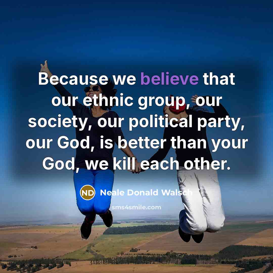 “Because we believe that our ethnic group, our society, our…” quote by Neale Donald Walsch