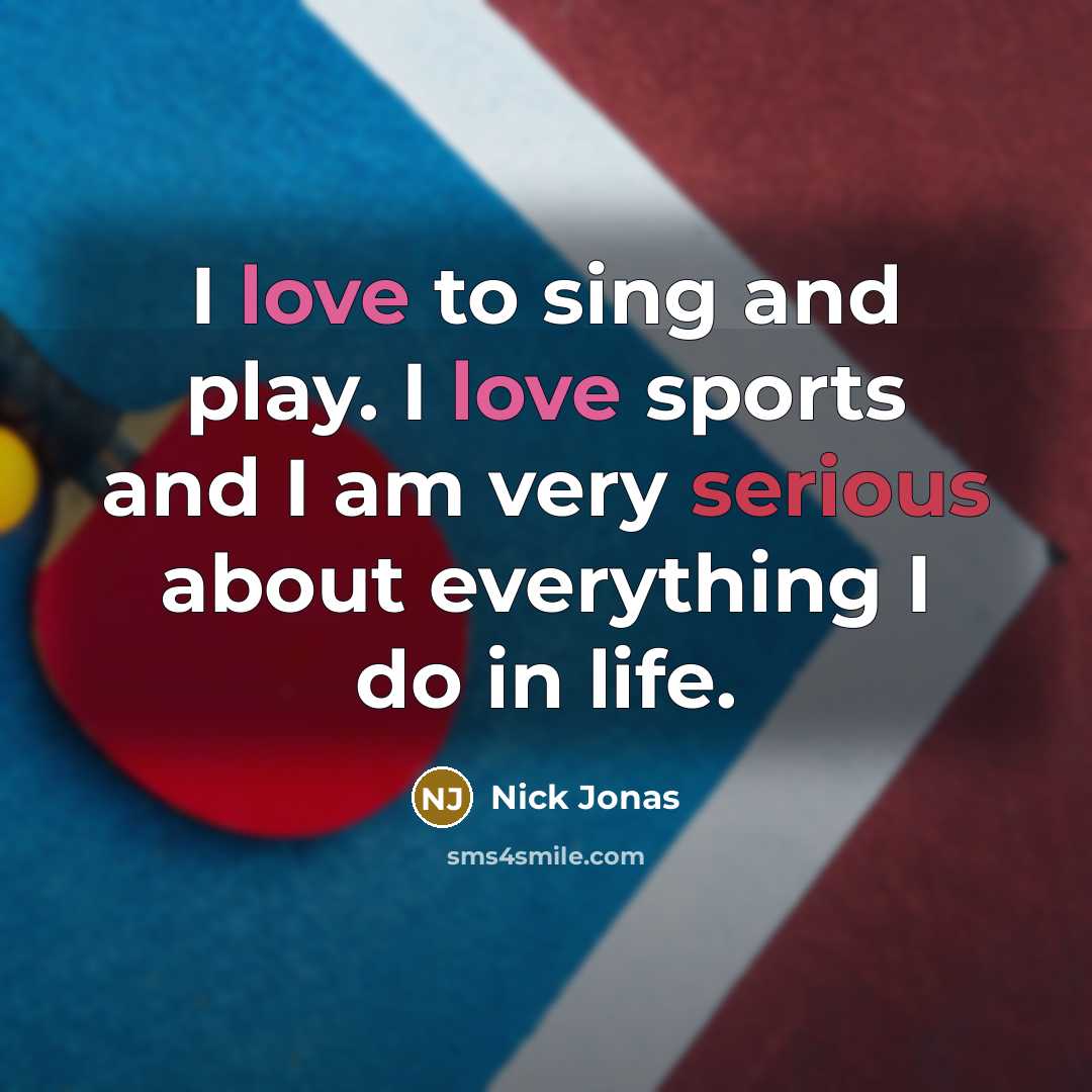 “I love to sing and play. I love sports and I am very serious about everything I do in life.” quote by Nick Jonas