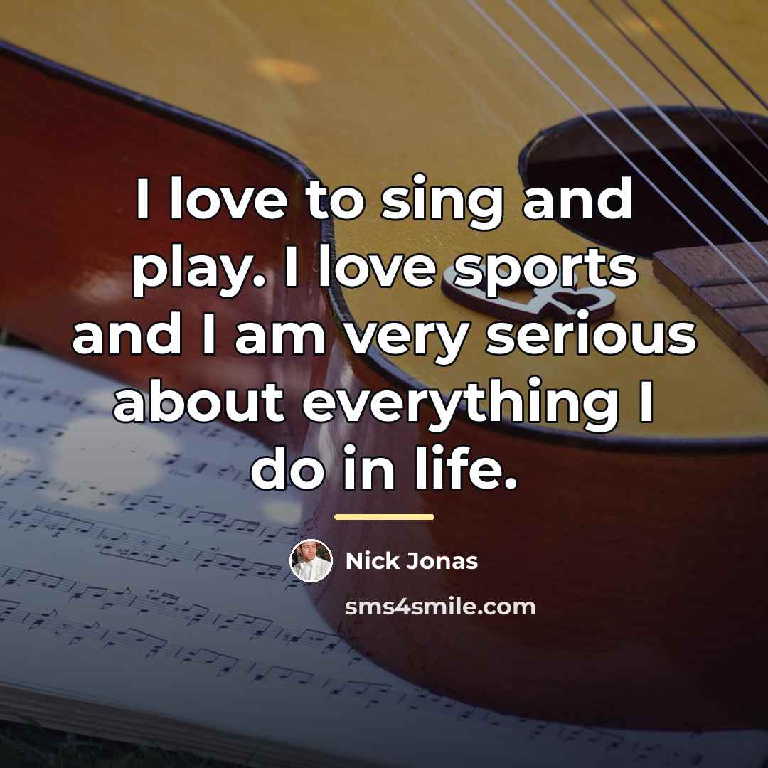 “I love to sing and play. I love sports and…” quote by Nick Jonas