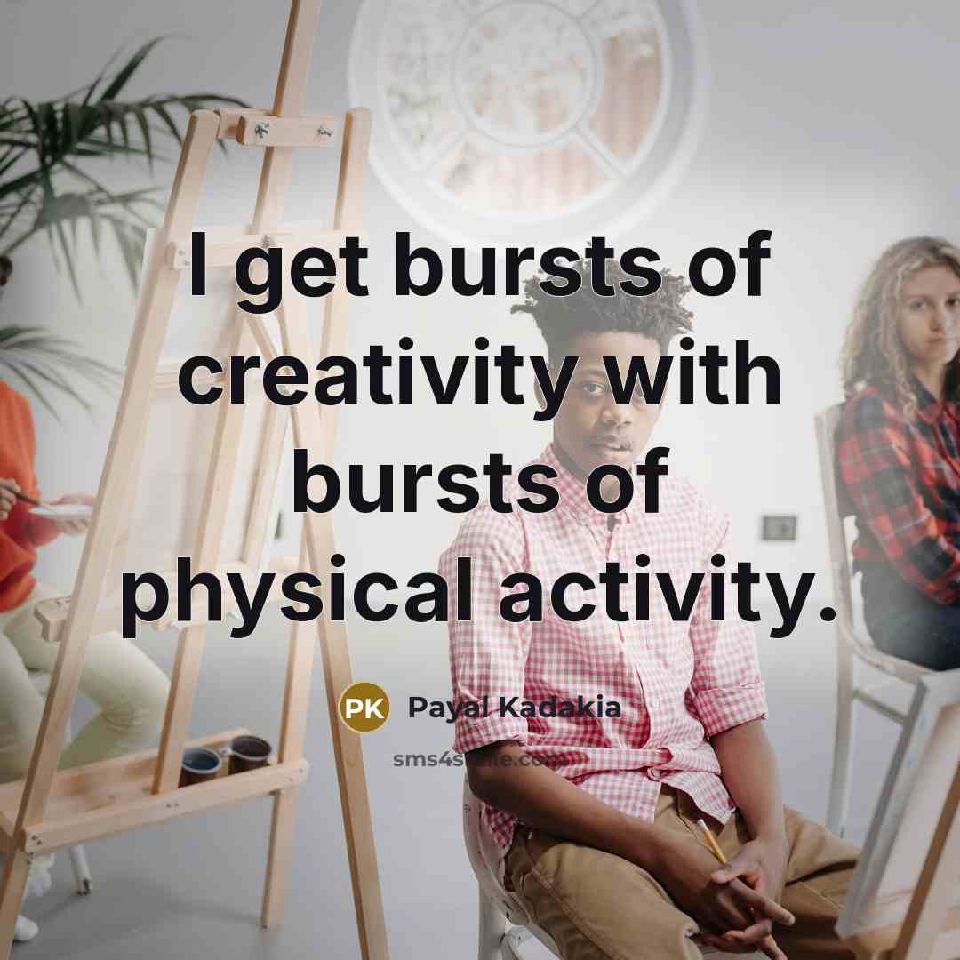 “I get bursts of creativity with bursts of physical activity.…” quote by Payal Kadakia