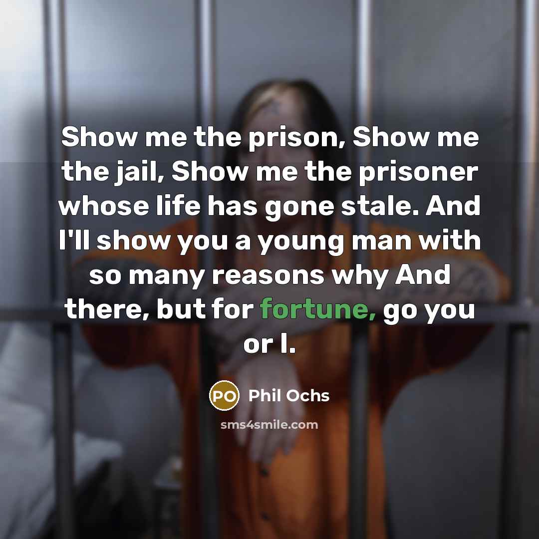 “Show me the prison, Show me the jail, Show me…” quote by Phil Ochs
