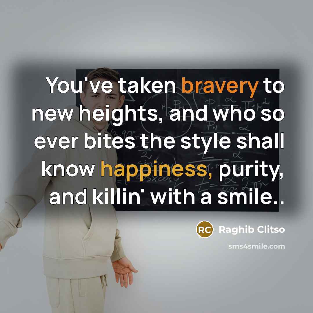 “You've taken bravery to new heights, and who so ever bites the style shall know happiness, purity, and killin' with a smile..” quote by Raghib Clitso