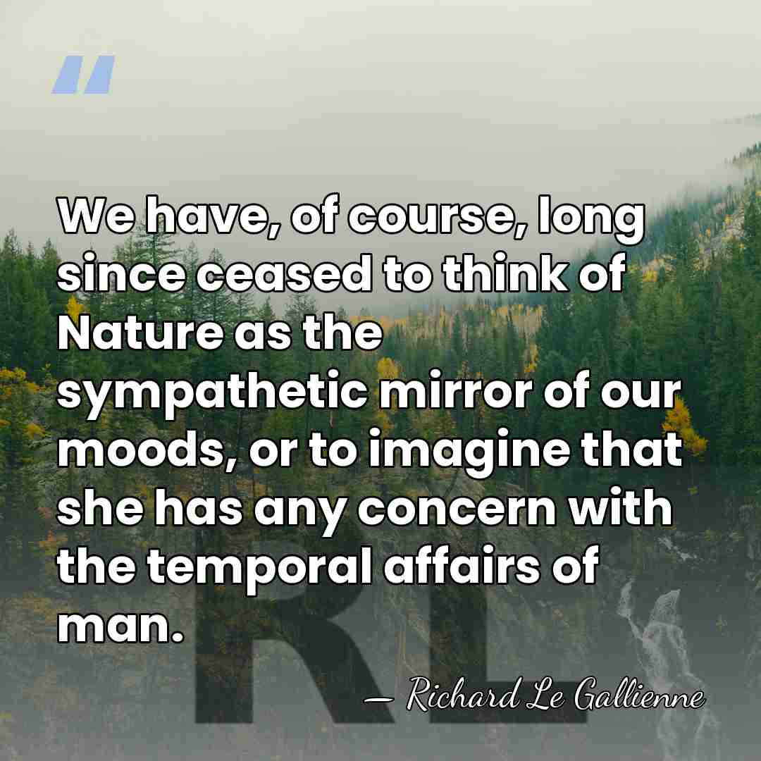 We have, of course, long since ceased to think of Nature as&hellip; - Richard Le Gallienne
