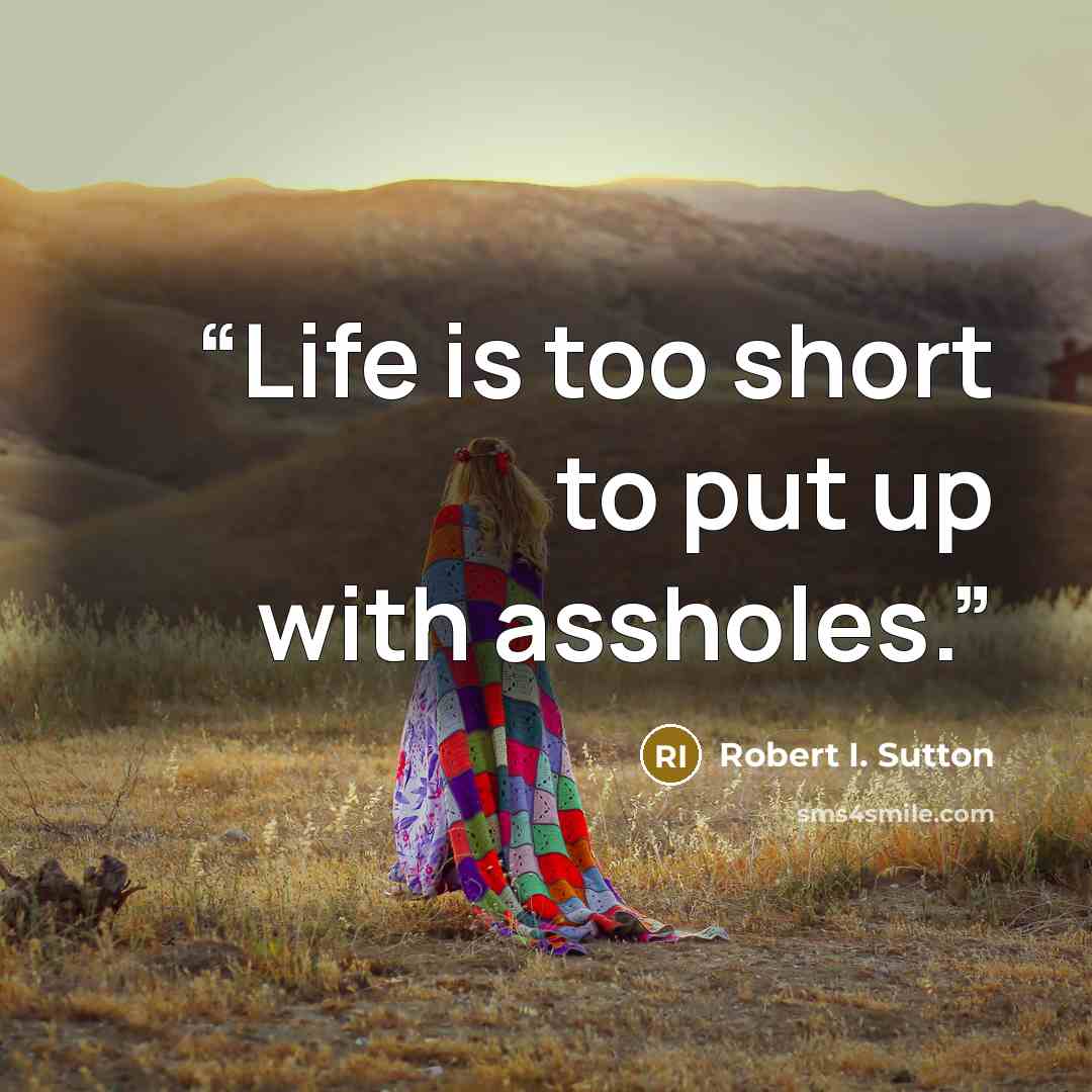 “Life is too short to put up with assholes.” quote by Robert I. Sutton